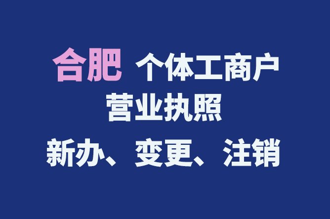 合肥個體工商戶營業執照的新辦、變更、注銷流程與資料