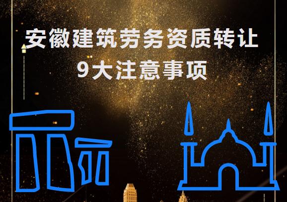 安徽建筑勞務資質(zhì)轉(zhuǎn)讓9大注意事項