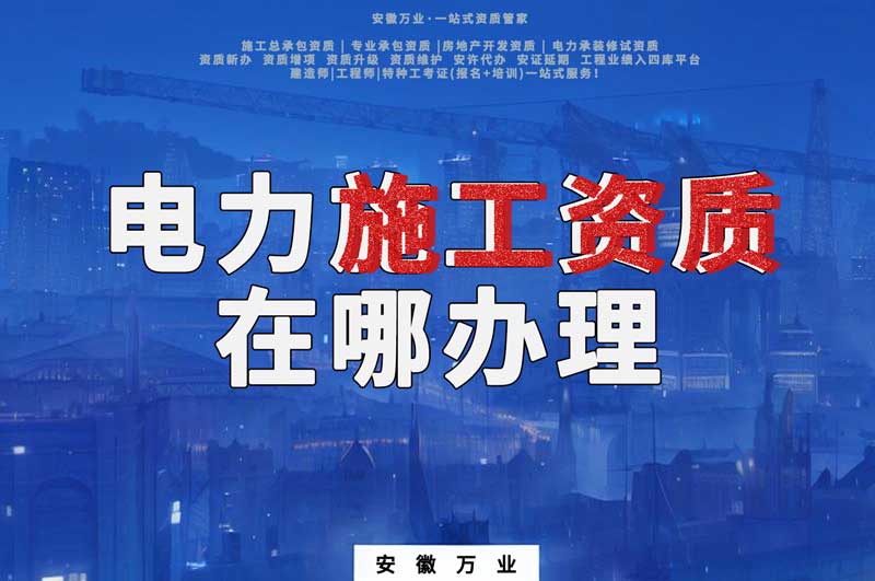 合肥電力施工資質(zhì)在哪里辦理？