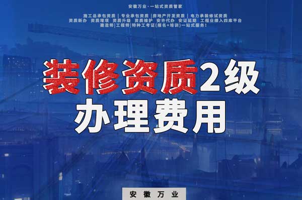 合肥裝修資質(zhì)2級辦理要多少費(fèi)用?